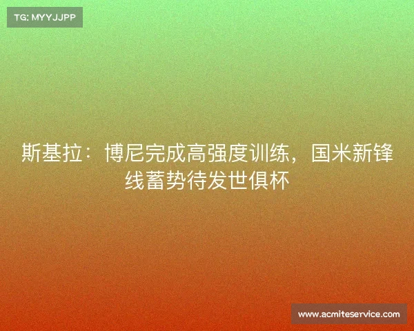 斯基拉:博尼完成高强度训练,国米新锋线蓄势待发世俱杯 斯基拉:博尼完成高强度训练,国米新锋线蓄势待发世俱杯